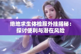 绝地求生体检服外挂揭秘：探讨便利与潜在风险