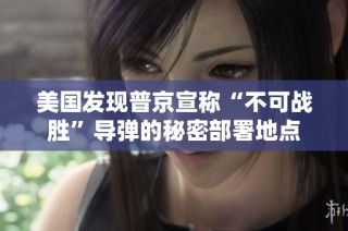 美国发现普京宣称“不可战胜”导弹的秘密部署地点
