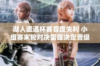 湖人遭遇杯赛首度失利 小组赛末轮对决雷霆决定晋级命运