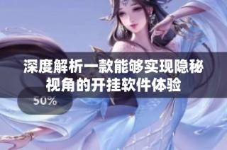 深度解析一款能够实现隐秘视角的开挂软件体验