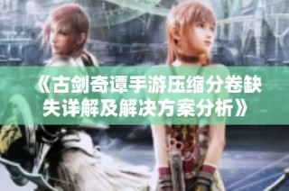 《古剑奇谭手游压缩分卷缺失详解及解决方案分析》