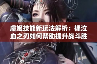 虞姬技能新玩法解析：裸泣血之刃如何帮助提升战斗胜率
