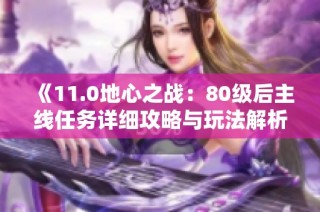 《11.0地心之战：80级后主线任务详细攻略与玩法解析》