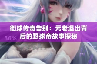 街球传奇告别：元老退出背后的野球帝故事探秘