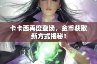 卡卡西再度登场，金币获取新方式揭秘！