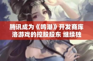 腾讯成为《鸣潮》开发商库洛游戏的控股股东 继续独立运营