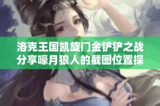 洛克王国凯旋门金铲铲之战分享嚎月狼人的截图位置探秘
