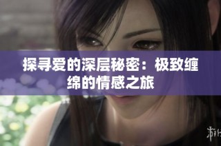 探寻爱的深层秘密：极致缠绵的情感之旅