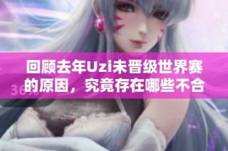 回顾去年Uzi未晋级世界赛的原因，究竟存在哪些不合理之处