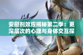 安慰剂效应揭秘第二季：更深层次的心理与身体交互探讨