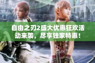 自由之刃2盛大优惠狂欢活动来袭，尽享独家特惠！
