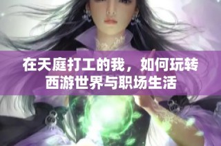 在天庭打工的我，如何玩转西游世界与职场生活