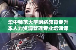 华中师范大学网络教育专升本人力资源管理专业培训课程简介