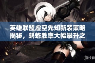 英雄联盟虚空先知新装策略揭秘，蚂蚱胜率大幅攀升之路解析