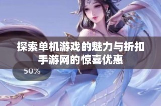 探索单机游戏的魅力与折扣手游网的惊喜优惠