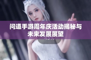 问道手游周年庆活动揭秘与未来发展展望