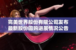 完美世界股份有限公司发布最新股份回购进展情况公告