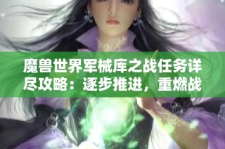 魔兽世界军械库之战任务详尽攻略：逐步推进，重燃战局之火
