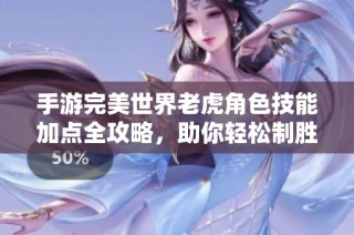 手游完美世界老虎角色技能加点全攻略，助你轻松制胜战场