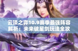 云顶之弈10.9赛季最强阵容解析：未来破星剑玩法全攻略