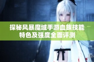 探秘风暴魔域手游血族技能特色及强度全面评测