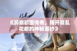 《洞察邪医传奇，揭开混乱花都的神秘面纱》