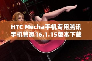 HTC Mecha手机专用腾讯手机管家16.1.15版本下载安装指导