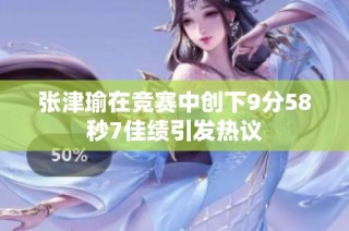 张津瑜在竞赛中创下9分58秒7佳绩引发热议