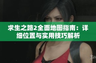 求生之路2全面地图指南：详细位置与实用技巧解析