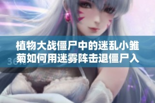 植物大战僵尸中的迷乱小雏菊如何用迷雾阵击退僵尸入侵