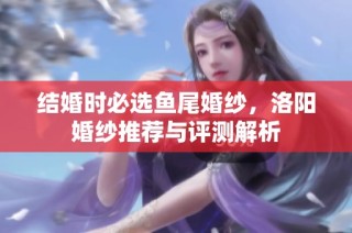 结婚时必选鱼尾婚纱，洛阳婚纱推荐与评测解析