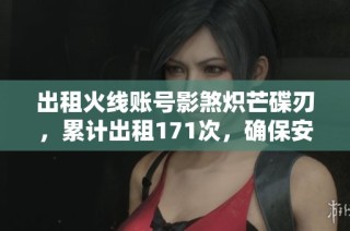 出租火线账号影煞炽芒碟刃，累计出租171次，确保安全稳定