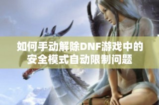 如何手动解除DNF游戏中的安全模式自动限制问题