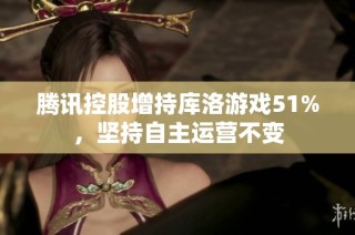 腾讯控股增持库洛游戏51%，坚持自主运营不变