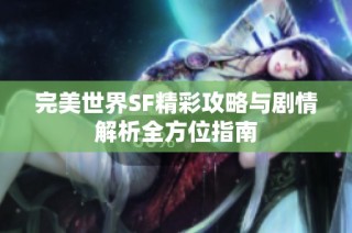 完美世界SF精彩攻略与剧情解析全方位指南