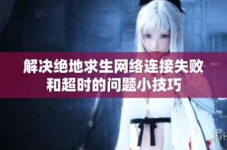 解决绝地求生网络连接失败和超时的问题小技巧