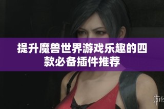 提升魔兽世界游戏乐趣的四款必备插件推荐