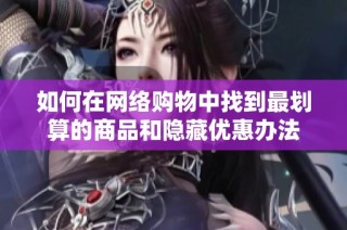 如何在网络购物中找到最划算的商品和隐藏优惠办法