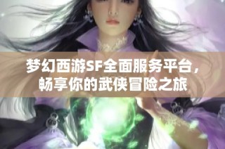 梦幻西游SF全面服务平台，畅享你的武侠冒险之旅