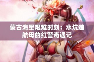 蒙古海军艰难时刻：水坑造航母的红警奇遇记