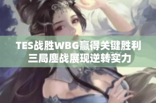 TES战胜WBG赢得关键胜利 三局鏖战展现逆转实力