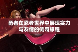 勇者在忍者世界中展现实力与友情的传奇旅程