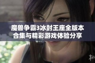 魔兽争霸3冰封王座全版本合集与精彩游戏体验分享
