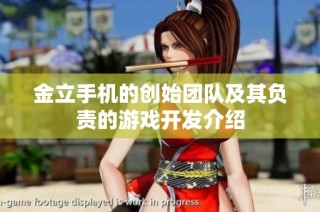 金立手机的创始团队及其负责的游戏开发介绍