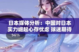 日本媒体分析：中国对日本实力崛起心存忧虑 球迷期待减少失利