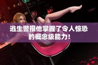 逃生警报他掌握了令人惊恐的概念级能力！