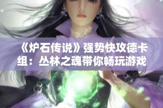 《炉石传说》强势快攻德卡组：丛林之魂带你畅玩游戏