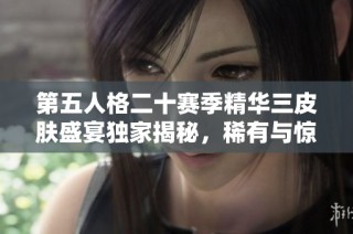 第五人格二十赛季精华三皮肤盛宴独家揭秘，稀有与惊艳齐袭来