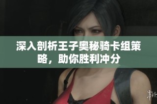 深入剖析王子奥秘骑卡组策略，助你胜利冲分
