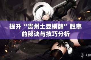 提升“贵州土豆棋牌”胜率的秘诀与技巧分析